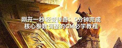 刚开一秒轻变传奇:5分钟完成核心参数调整的GM必学教程