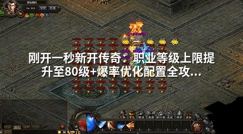 刚开一秒新开传奇:职业等级上限提升至80级+爆率优化配置全攻略