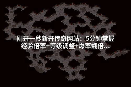 刚开一秒新开传奇网站：5分钟掌握经验倍率+等级调整+爆率翻倍的实战架设教程