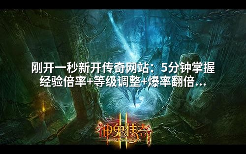 刚开一秒新开传奇网站:5分钟掌握经验倍率+等级调整+爆率翻倍的实战架设教程