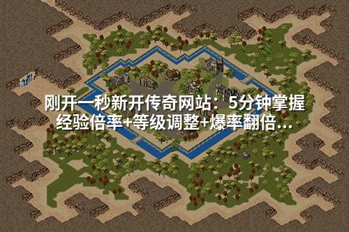 刚开一秒新开传奇网站:5分钟掌握经验倍率+等级调整+爆率翻倍的实战架设教程