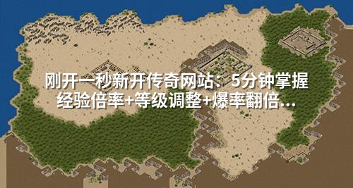 刚开一秒新开传奇网站:5分钟掌握经验倍率+等级调整+爆率翻倍的实战架设教程