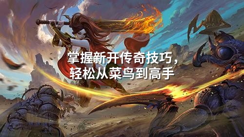 掌握新开传奇技巧，轻松从菜鸟到高手