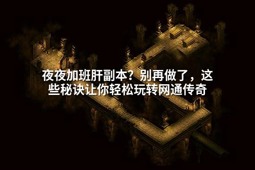 夜夜加班肝副本？别再做了，这些秘诀让你轻松玩转网通传奇