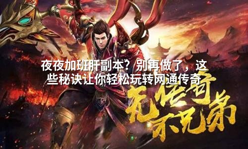 夜夜加班肝副本?别再做了,这些秘诀让你轻松玩转网通传奇