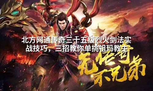 北方网通传奇三十五级烈火剑法实战技巧，三招教你单挑祖玛教主