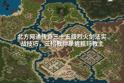 北方网通传奇三十五级烈火剑法实战技巧，三招教你单挑祖玛教主