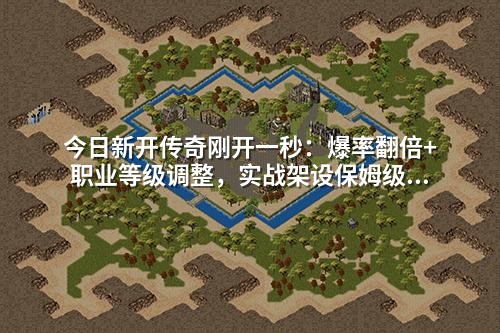 今日新开传奇刚开一秒:爆率翻倍+职业等级调整,实战架设保姆级步骤