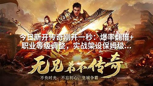 今日新开传奇刚开一秒:爆率翻倍+职业等级调整,实战架设保姆级步骤