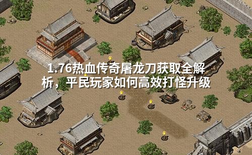 1.76热血传奇屠龙刀获取全解析,平民玩家如何高效打怪升级