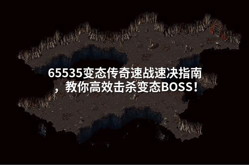 65535变态传奇速战速决指南,教你高效击杀变态BOSS!
