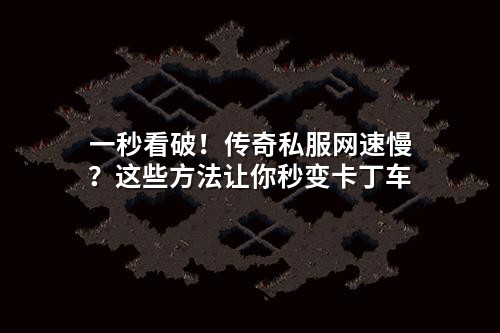 一秒看破!传奇私服网速慢?这些方法让你秒变卡丁车