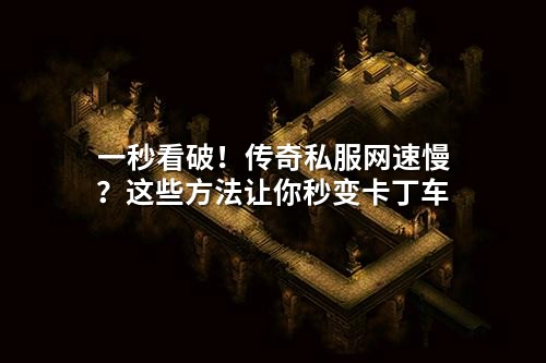 一秒看破!传奇私服网速慢?这些方法让你秒变卡丁车