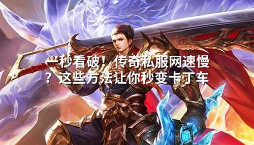 一秒看破!传奇私服网速慢?这些方法让你秒变卡丁车