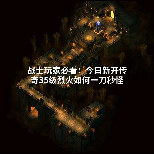 战士玩家必看：<a href=https://www.zeng168.com/a/jrxkcq.html target=_blank class=infotextkey>今日新开传奇</a>35级烈火如何一刀秒怪