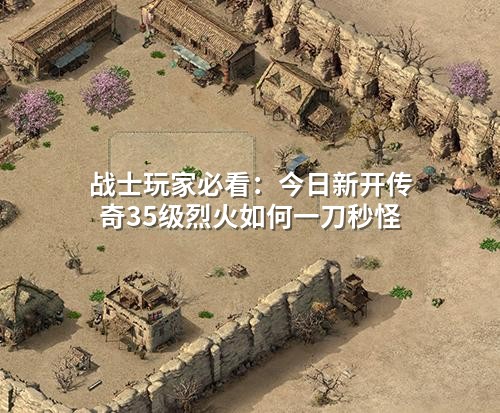 战士玩家必看：今日新开传奇35级烈火如何一刀秒怪