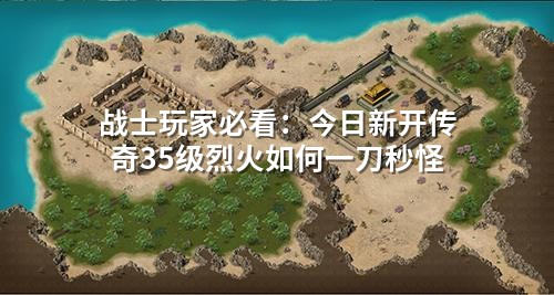 战士玩家必看：今日新开传奇35级烈火如何一刀秒怪