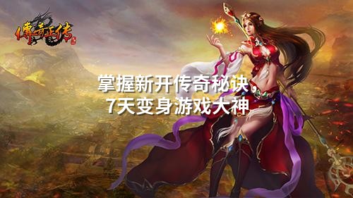 掌握新开传奇秘诀，7天变身游戏大神