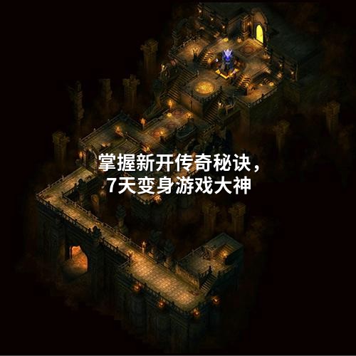 掌握新开传奇秘诀，7天变身游戏大神