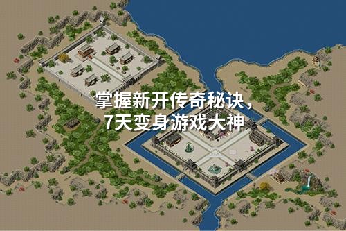 掌握新开传奇秘诀，7天变身游戏大神