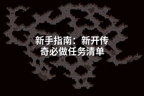 新手指南:新开传奇必做任务清单
