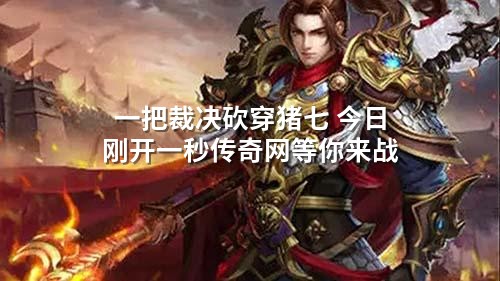 一把裁决砍穿猪七 今日刚开一秒传奇网等你来战