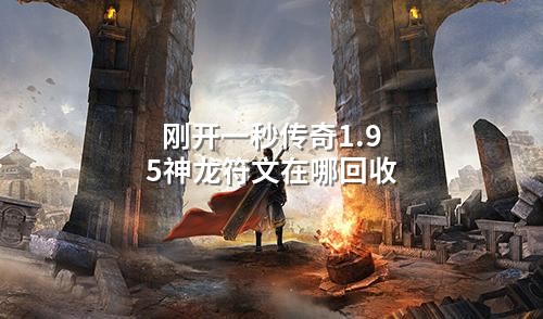 刚开一秒传奇1.95神龙符文在哪回收