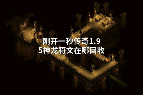 刚开一秒传奇1.95神龙符文在哪回收