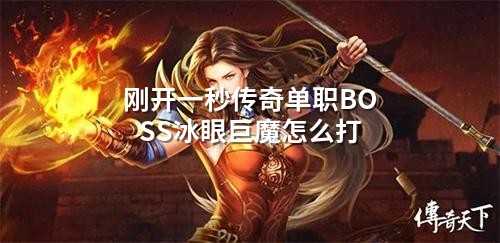 刚开一秒传奇单职BOSS冰眼巨魔怎么打