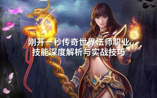 刚开一秒传奇世界法师职业技能深度解析与实战技巧