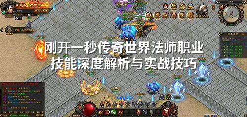 刚开一秒传奇世界法师职业技能深度解析与实战技巧