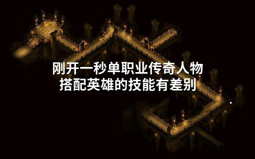 刚开一秒单职业传奇人物搭配英雄的技能有差别