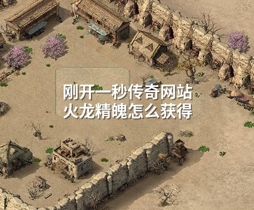 刚开一秒传奇网站火龙精魄怎么获得
