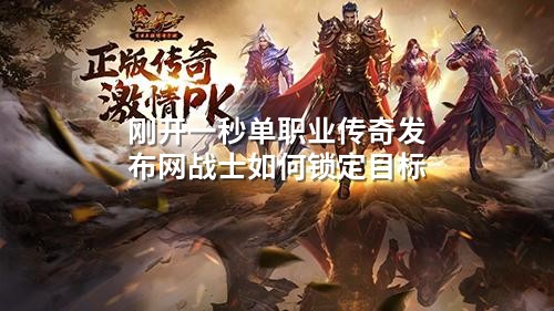 刚开一秒单职业传奇发布网战士如何锁定目标