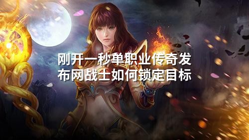 刚开一秒单职业传奇发布网战士如何锁定目标
