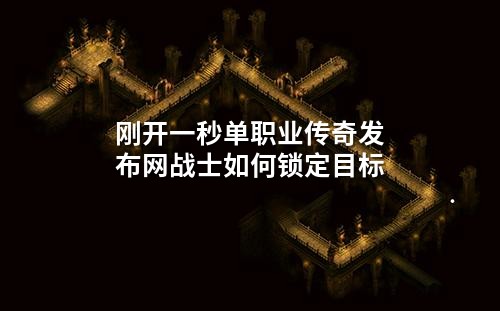 刚开一秒单职业传奇发布网战士如何锁定目标