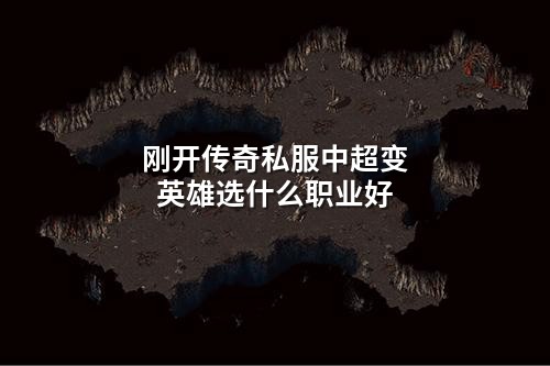 刚开传奇私服中超变英雄选什么职业好