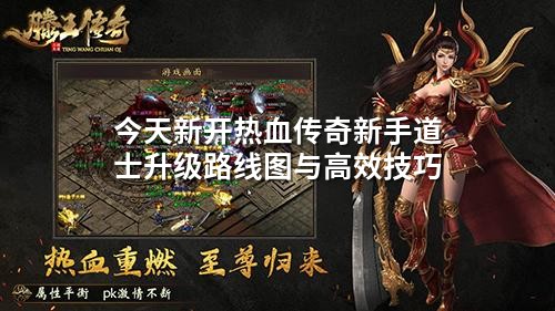 今天新开热血传奇新手道士升级路线图与高效技巧