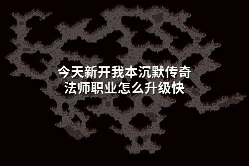 今天新开我本沉默传奇法师职业怎么升级快