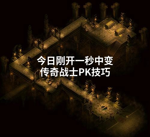今日刚开一秒中变传奇战士PK技巧