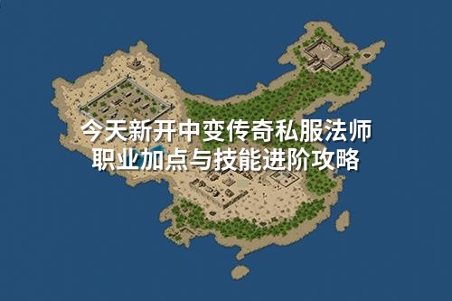 今天新开中变传奇私服法师职业加点与技能进阶攻略