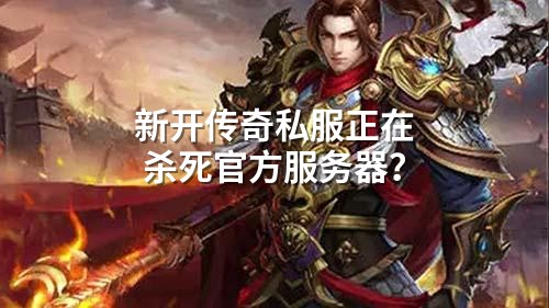 新开传奇私服正在杀死官方服务器?