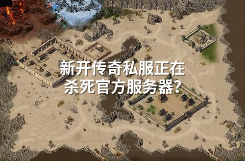 新开传奇私服正在杀死官方服务器?