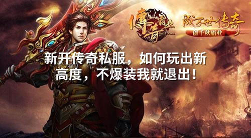 新开传奇私服，如何玩出新高度，不爆装我就退出！