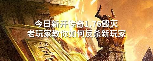 <a href=https://www.zeng168.com/a/jrxkcq.html target=_blank class=infotextkey>今日新开传奇</a>1.76毁灭老玩家教你如何反杀新玩家