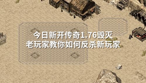 今日新开传奇1.76毁灭老玩家教你如何反杀新玩家