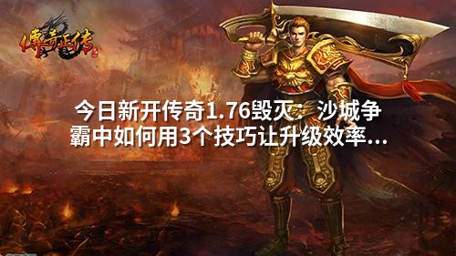<a href=https://www.zeng168.com/a/jrxkcq.html target=_blank class=infotextkey>今日新开传奇</a>1.76毁灭:沙城争霸中如何用3个技巧让升级效率翻倍