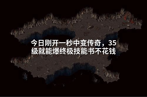 今日刚开一秒中变传奇，35级就能爆终极技能书不花钱