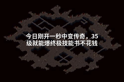 今日刚开一秒中变传奇,35级就能爆终极技能书不花钱