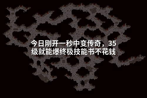 今日刚开一秒中变传奇,35级就能爆终极技能书不花钱